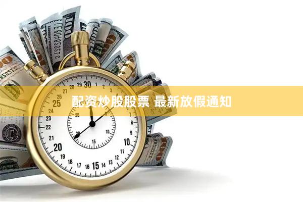 配资炒股股票 最新放假通知