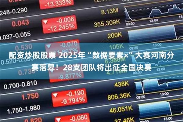 配资炒股股票 2025年“数据要素×”大赛河南分赛落幕！28支团队将出征全国决赛