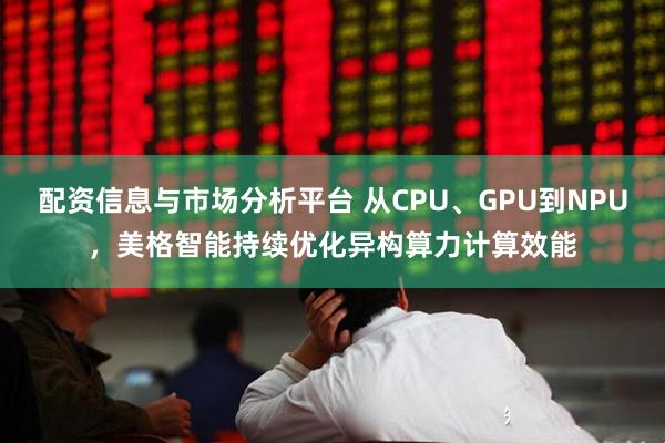 配资信息与市场分析平台 从CPU、GPU到NPU，美格智能持续优化异构算力计算效能
