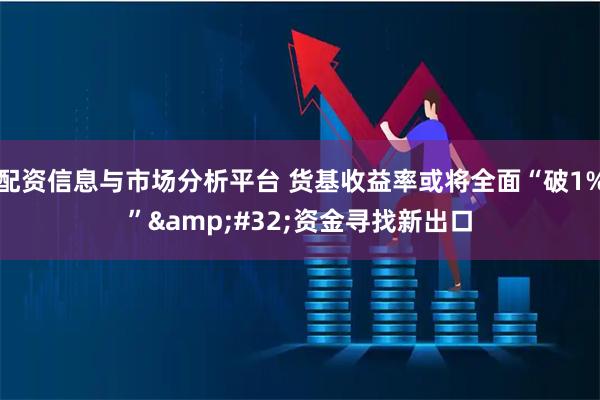 配资信息与市场分析平台 货基收益率或将全面“破1%” 资金寻找新出口